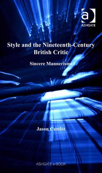 Style and the nineteenth-century British critic : sincere mannerisms / Jason Camlot.