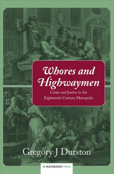 Whores and highwaymen : crime and justice in the eighteenth-century metropolis / Gregory J. Durston.