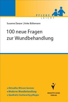 100 neue Fragen zur Wundbehandlung : aktuelles Wissen kennen, moderne Wundbehandlung, qualitativ hochwertig pflegen / Susanne Danzer, Anke Bültemann.