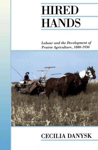 Hired hands : labour and the development of prairie agriculture, 1880-1930 / Cecilia Danysk.