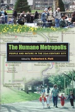 The humane metropolis : people and nature in the 21st-century city / edited by Rutherford H. Platt.