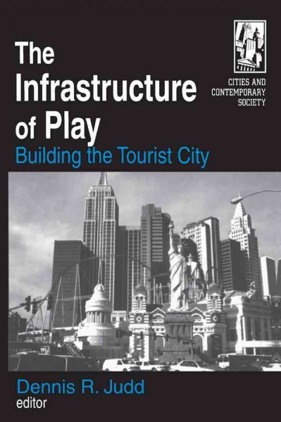 The infrastructure of play : building the tourist city / Dennis R. Judd, editor.