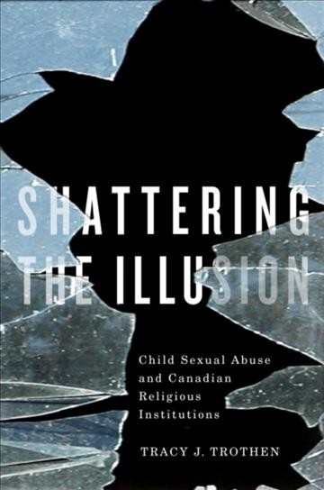 Shattering the illusion : child sexual abuse and Canadian religious institutions / Tracy J. Trothen.