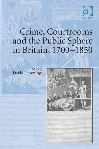 Crime, courtrooms, and the public sphere in Britain, 1700-1850 / edited by David Lemmings.