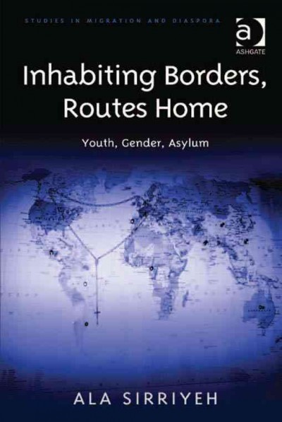 Inhabiting borders, routes home : youth, gender, asylum / by Ala Sirriyeh.