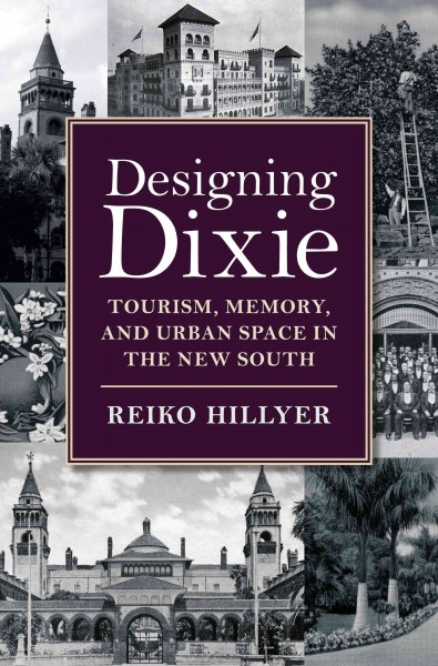 Designing Dixie : tourism, memory, and urban space in the new South / Reiko Hillyer.