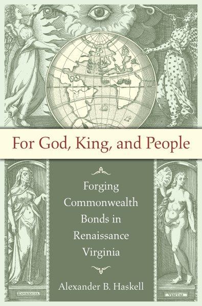 For God, king, and people : forging commonwealth bonds in Renaissance Virginia / Alexander B. Haskell.