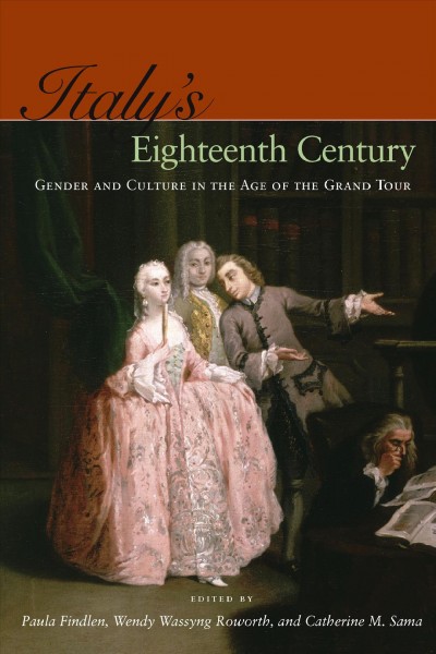 Italy's eighteenth century [electronic resource] : gender and culture in the age of the grand tour / edited by Paula Findlen, Wendy Wassyng Roworth, and Catherine M. Sama.