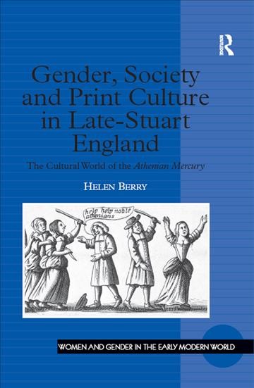 Gender, society, and print culture in late Stuart England : the cultural world of the Athenian mercury / Helen Berry.