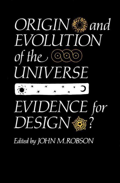 Origin and evolution of the universe : evidence for design? / edited by John M. Robson ; introduction by Alan H. Batten.
