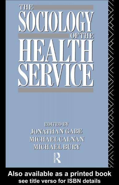 The Sociology of the health service / edited by Jonathan Gabe, Michael Calnan, and Michael Bury.