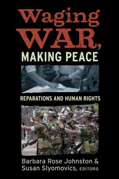 Waging war, making peace : reparations and human rights / a report from the Reparations Task Force, the Committee for Human Rights, American Anthropological Association : edited by Barbara Rose Johnston and Susan Slyomovics.