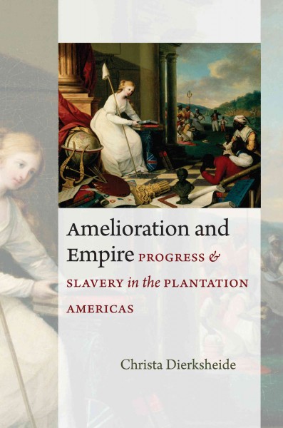 Amelioration and empire : progress and slavery in the plantation Americas / Christa Dierksheide.
