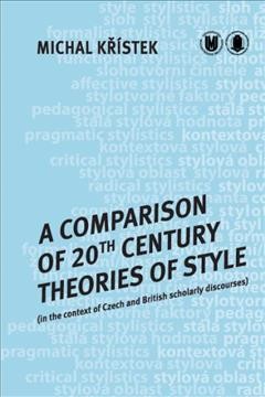 A comparison of 20th century theories of style : (in the context of Czech and British Scholarly discourses) / Michal Kérâistek.