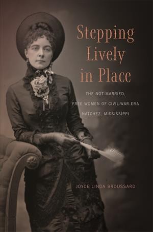 Stepping lively in place : the not-married, free women of Civil-War-era Natchez, Mississippi / Joyce Linda Broussard.