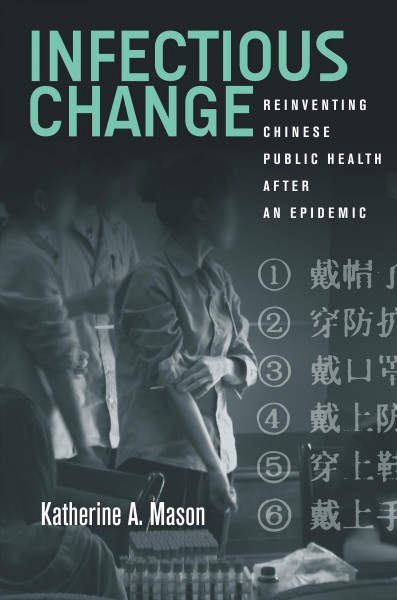 Infectious change : reinventing Chinese public health after an epidemic / Katherine A. Mason.