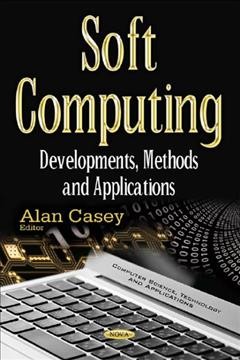 Soft computing : developments, methods and applications / [edited by] Alan Casey.