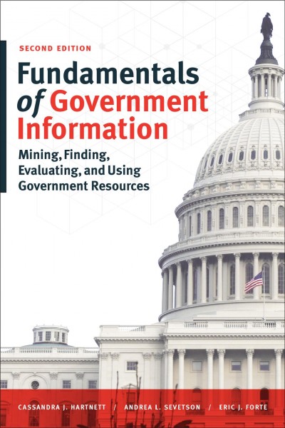 Fundamentals of government information : mining, finding, evaluating, and using government resources / Cassandra J. Hartnett, Andrea L. Sevetson, Eric J. Forte.