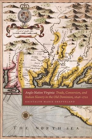 Anglo-Native Virginia : trade, conversion, and Indian slavery in the Old Dominion, 1646-1722 / Kristalyn Marie Shefveland.