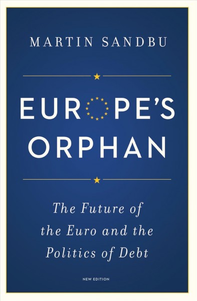 Europe's orphan : the future of the Euro and the politics of debt / Martin Sandbu.