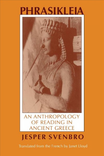 Phrasikleia : an anthropology of reading in ancient Greece / Jesper Svenbro ; translated by Janet Lloyd.