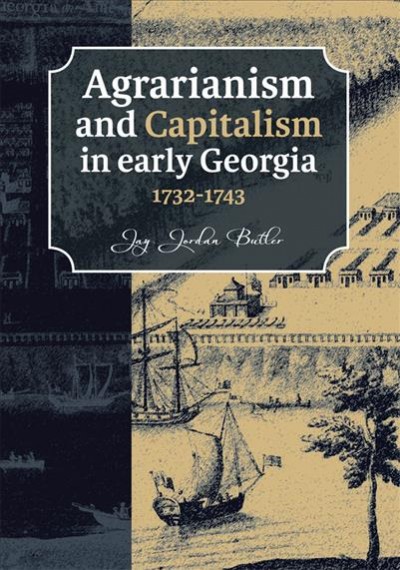 Agrarianism and capitalism in early Georgia 1732-1743 / by Jay Jordan Butler.