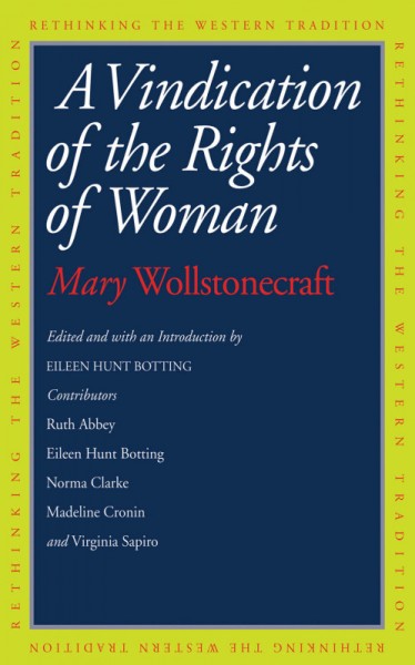 A vindication of the rights of woman / Mary Wollstonecraft ; edited and with an introduction by Eileen Hunt Botting ; with essays by Ruth Abbey, Eileen Hunt Botting, Norma Clarke, Madeline Cronin, Virgina Sapiro.
