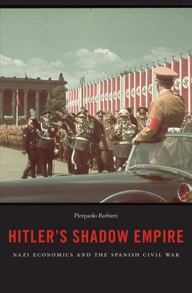 Hitler's Shadow Empire : Nazi economics and the Spanish Civil War / Pierpaolo Barbieri.