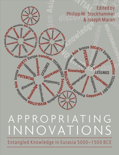 Appropriating innovations : entangled knowledge in Eurasia, 5000-1500 BCE / edited by Philipp W. Stockhammer and Joseph Maran.
