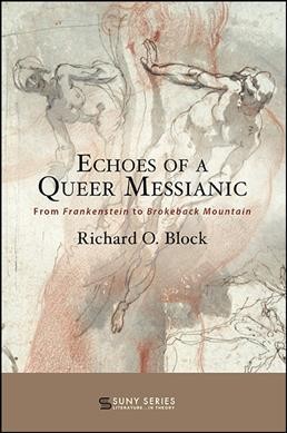 Echoes of a queer messianic : from Frankenstein to Brokeback mountain / Richard O. Block.