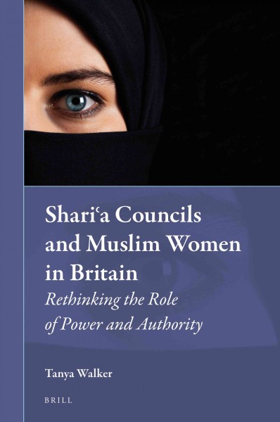 Sharia councils and Muslim women in Britain : rethinking the role of power and authority / by Tanya Walker.