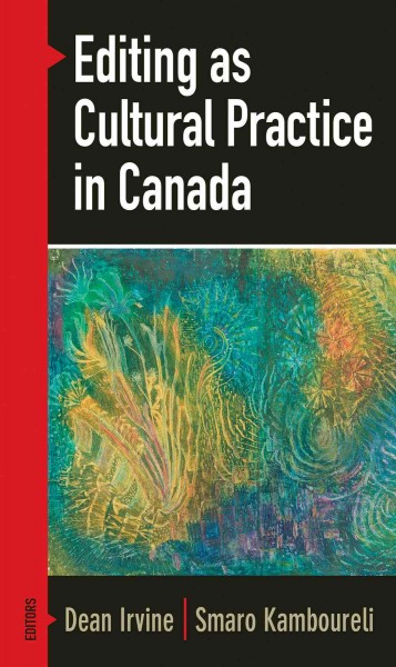 Editing as cultural practice in Canada / Dean Irvine and Smaro Kamboureli, editors.