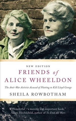 Friends of Alice Wheeldon : the anti-war activist accused of plotting to kill Lloyd George / Sheila Rowbotham.