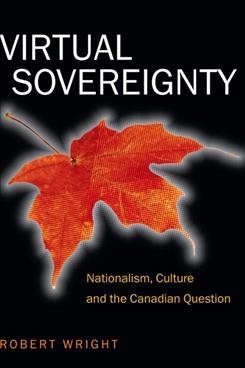 Virtual sovereignty : nationalism, culture and the Canadian question / Robert Wright.