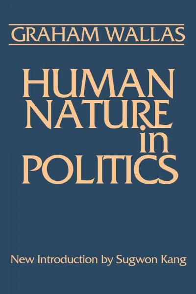 Human nature in politics / Graham Wallas ; with a new introduction by Sugwon Kang. --