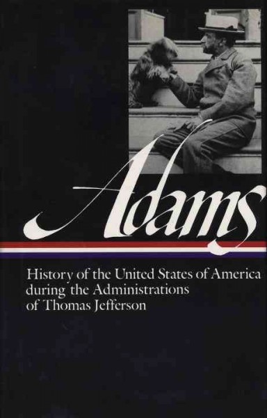 History of the United States during the administrations of Thomas Jefferson and James Madison / Henry Adams ; [text selection and notes by Earl Harbert]. --