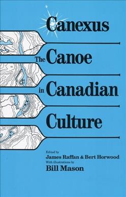 Canexus : the canoe in Canadian culture / edited by James Raffan & Bert Horwood ; with illustrations by Bill Mason. --