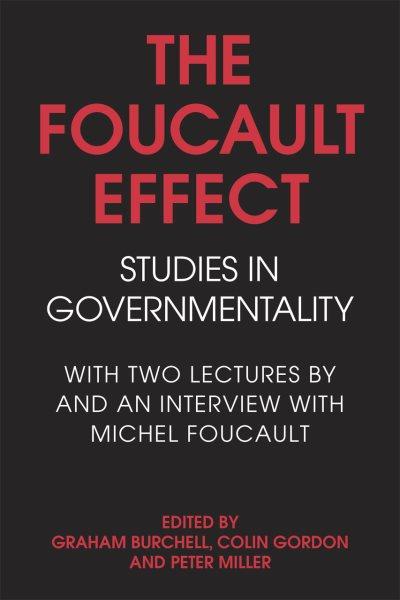 The Foucault effect : studies in governmentality : with two lectures by and an interview with Michel Foucault / edited by Graham Burchell, Colin Gordon, and Peter Miller. --