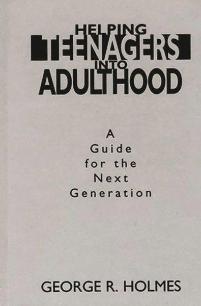Helping teenagers into adulthood : a guide for the next generation / George R. Holmes. --