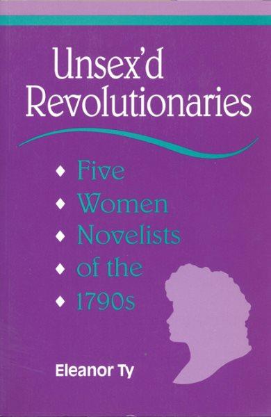Unsex'd revolutionaries : five women novelists of the 1790s / Eleanor Ty. --
