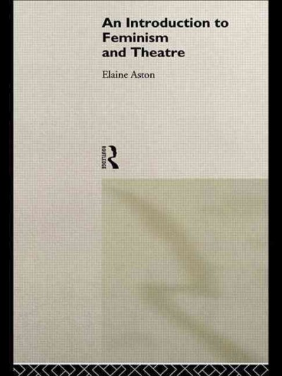An introduction to feminism and theatre / Elaine Aston. --