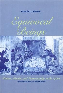 Equivocal beings : politics, gender, and sentimentality in the 1790s : Wollstonecraft, Radcliffe, Burney, Austen / Claudia L. Johnson. --