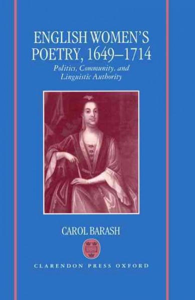 English women's poetry, 1649-1714 : politics, community, and linguistic authority / Carol Barash.