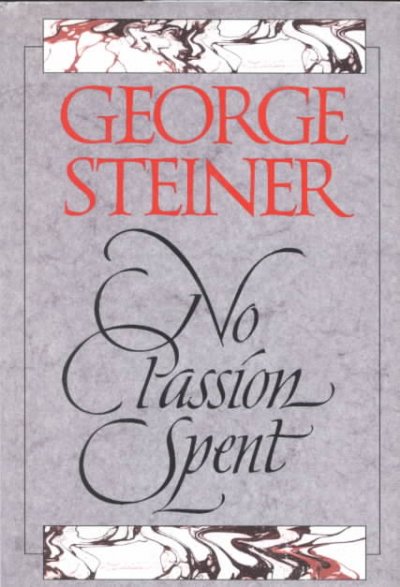 No passion spent : essays 1978-1995 / George Steiner.