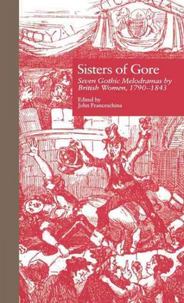 Sisters of Gore : seven Gothic melodramas by British women, 1790-1843 / edited with introductions and notes by John Franceschina.