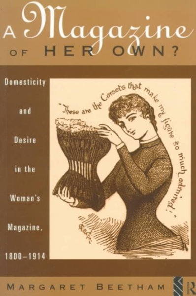 A magazine of her own? : : domesticity and desire in the woman's magazine, 1800-1914 / Margaret Beetham.