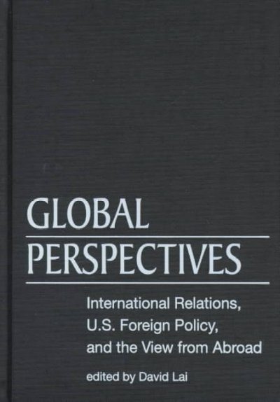 Global perspectives : international relations, U.S. foreign policy, and the view from abroad / edited by David Lai.