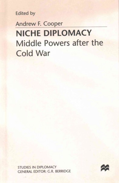 Niche diplomacy : middle powers after the Cold War / edited by Andrew F. Cooper.