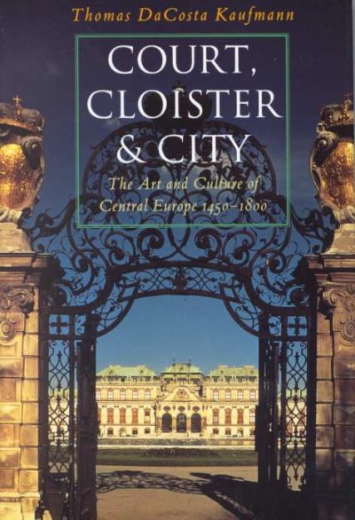 Court, cloister, and city : the art and culture of Central Europe, 1450-1800 / Thomas DaCosta Kaufmann.