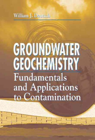 Groundwater geochemistry : fundamentals and applications to contamination / William J. Deutsch.